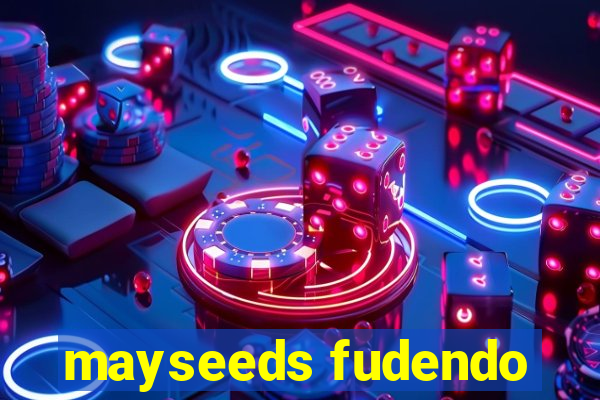 mayseeds fudendo